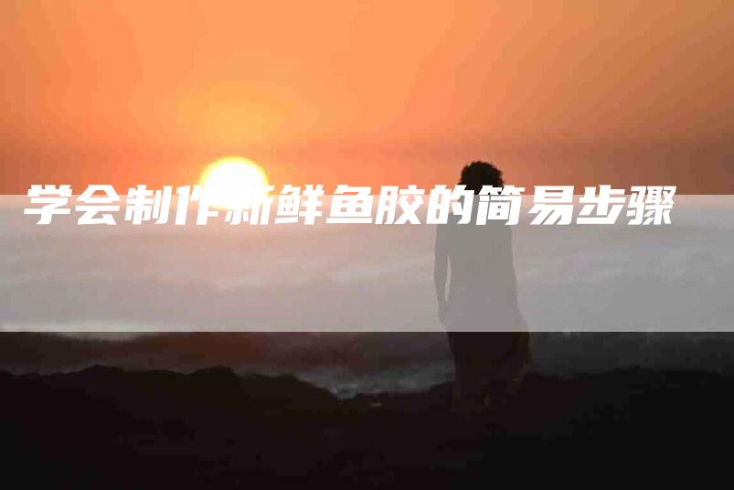 学会制作新鲜鱼胶的简易步骤