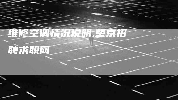维修空调情况说明,望京招聘求职网-家政服务网