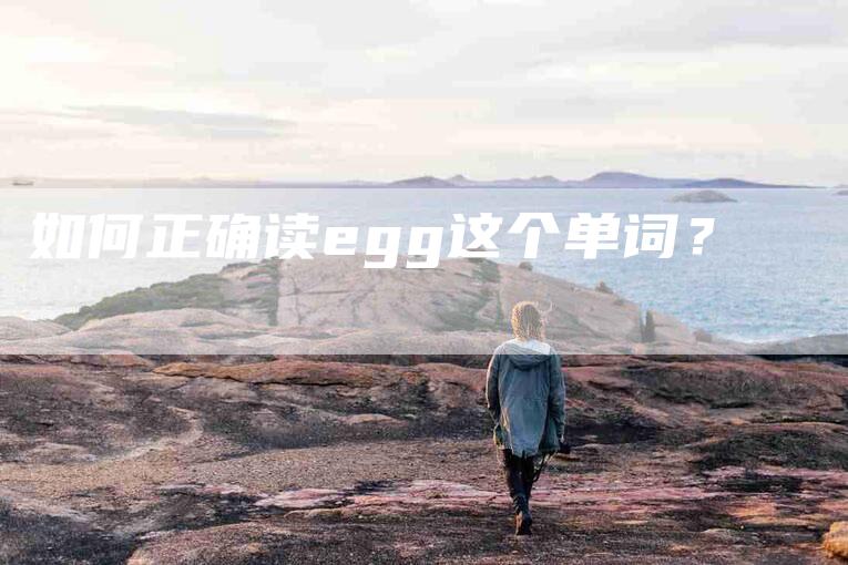如何正确读egg这个单词？-家政服务网