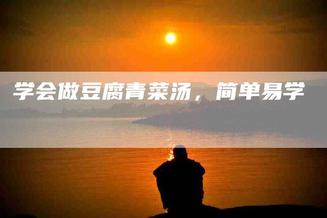 学会做豆腐青菜汤，简单易学-家政服务网