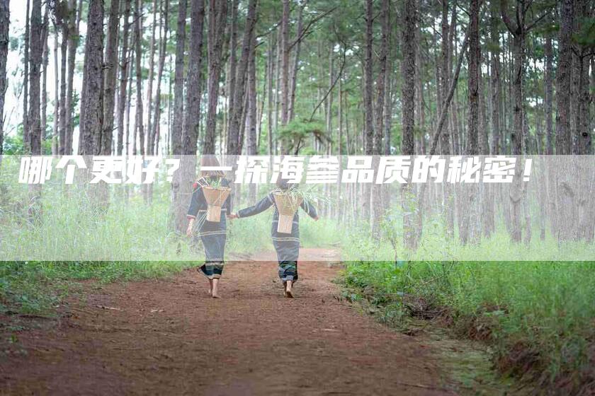 哪个更好？一探海参品质的秘密！-家政服务网