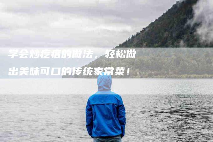 学会炒疙瘩的做法，轻松做出美味可口的传统家常菜！-家政服务网