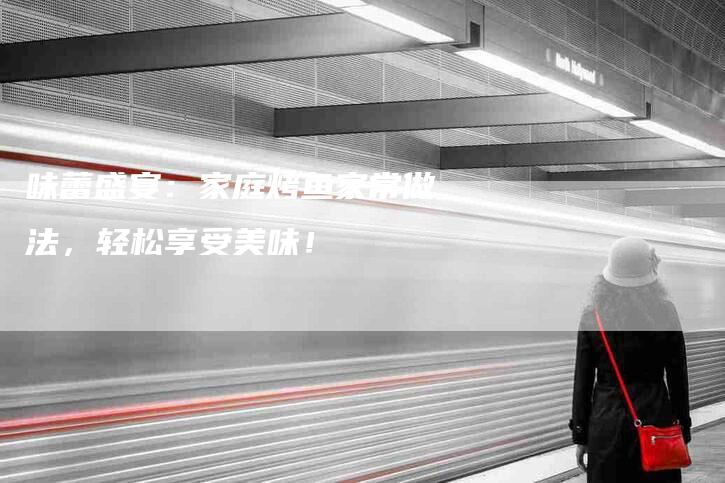味蕾盛宴：家庭烤鱼家常做法，轻松享受美味！-家政服务网