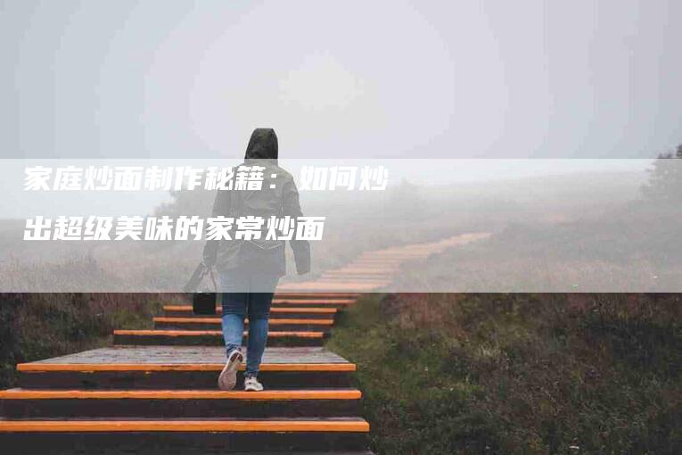 家庭炒面制作秘籍：如何炒出超级美味的家常炒面