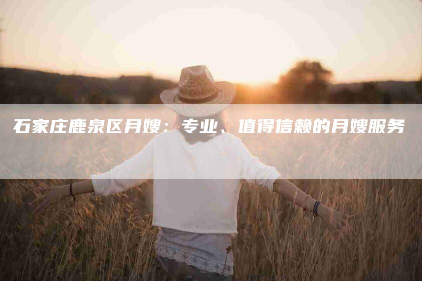 石家庄鹿泉区月嫂：专业、值得信赖的月嫂服务-家政服务网