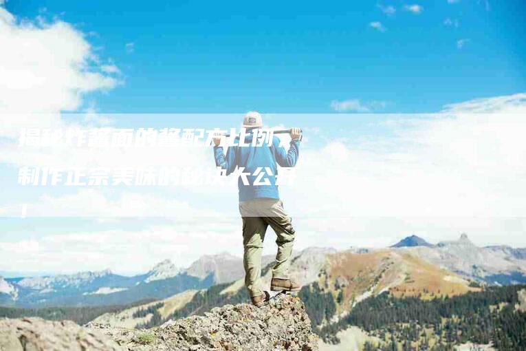 揭秘炸酱面的酱配方比例,制作正宗美味的秘诀大公开!-家政服务网