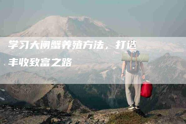 学习大闸蟹养殖方法，打造丰收致富之路