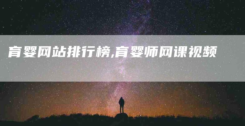 育婴网站排行榜,育婴师网课视频-家政服务网