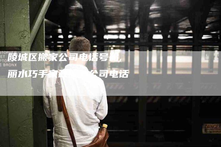 陵城区搬家公司电话号码,丽水巧手家政服务公司电话-家政服务网