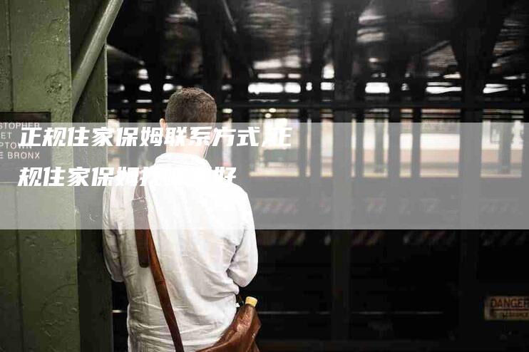 正规住家保姆联系方式,正规住家保姆找哪家好-家政服务网