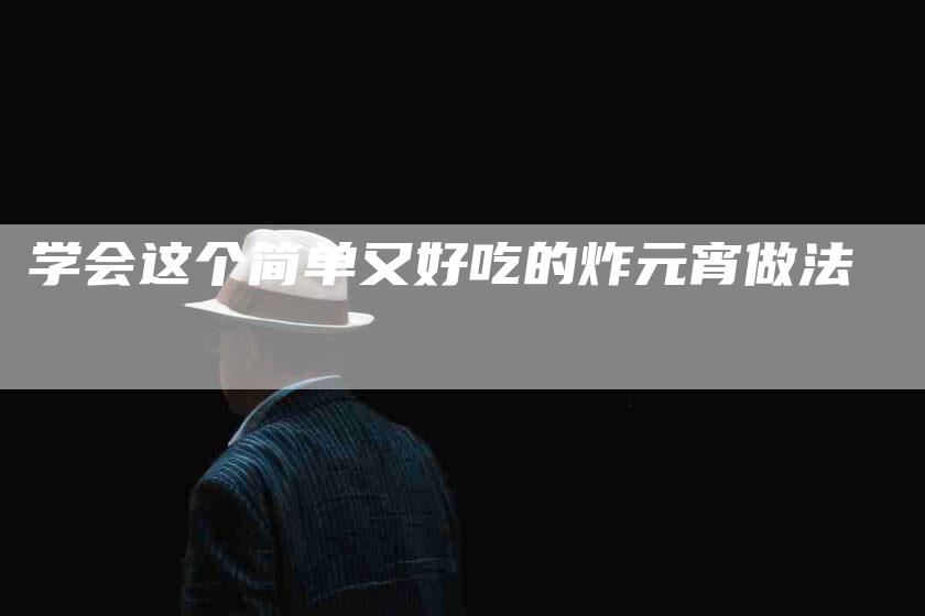 学会这个简单又好吃的炸元宵做法-家政服务网
