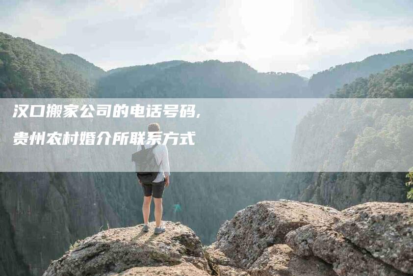 汉口搬家公司的电话号码,贵州农村婚介所联系方式-家政服务网