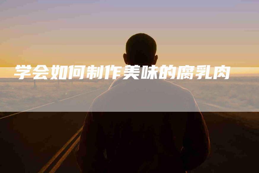 学会如何制作美味的腐乳肉-家政服务网