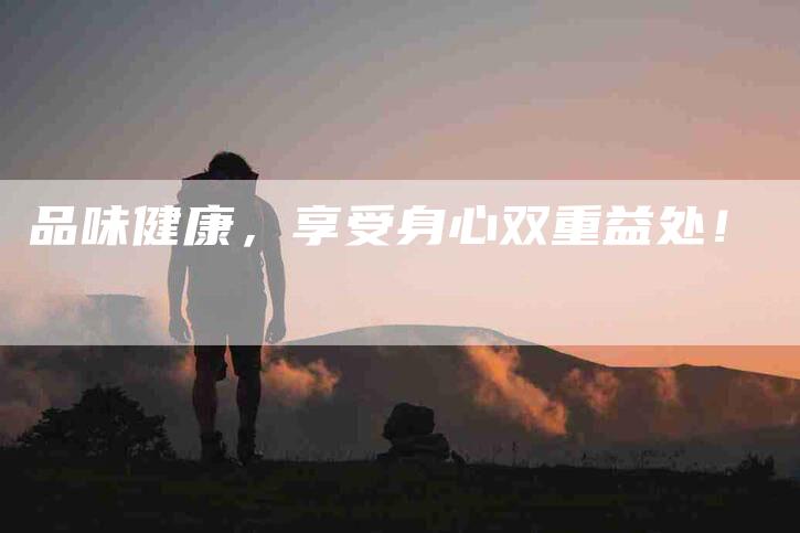 品味健康，享受身心双重益处！