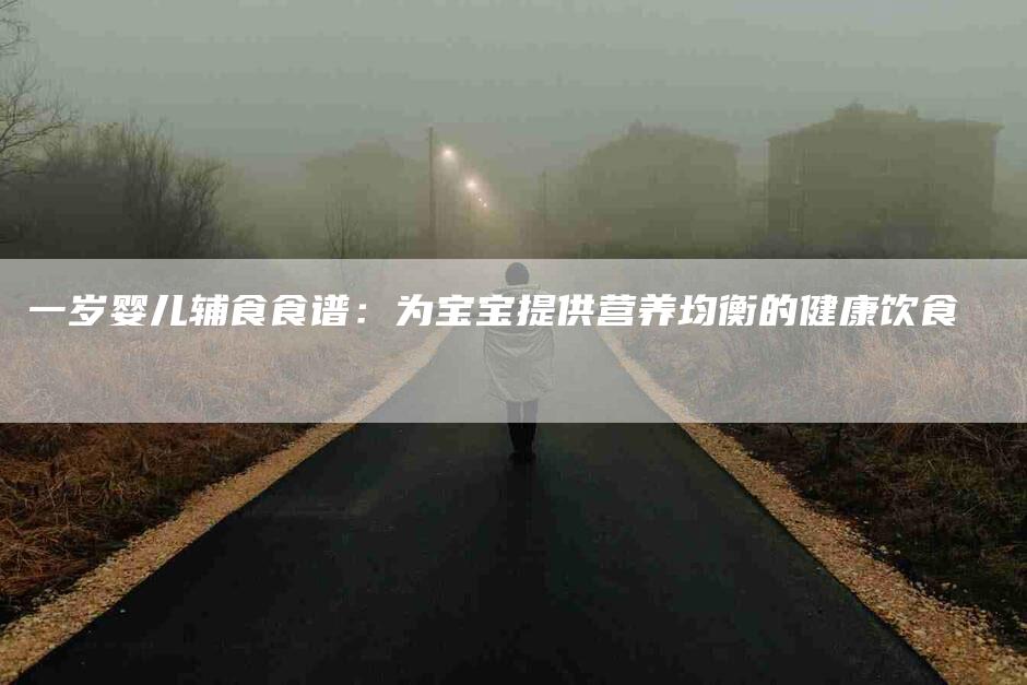 一岁婴儿辅食食谱：为宝宝提供营养均衡的健康饮食