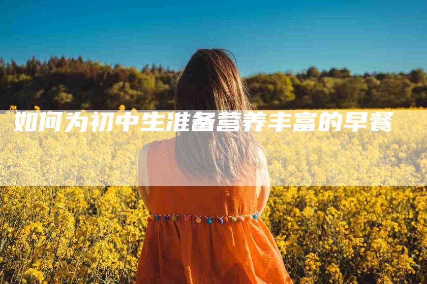 如何为初中生准备营养丰富的早餐