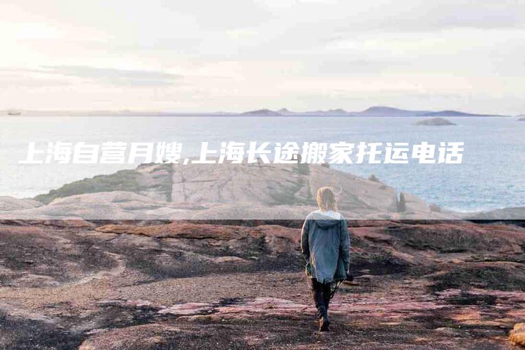 上海自营月嫂,上海长途搬家托运电话-家政服务网