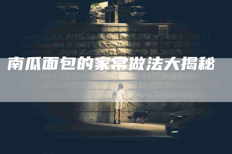 南瓜面包的家常做法大揭秘-家政服务网
