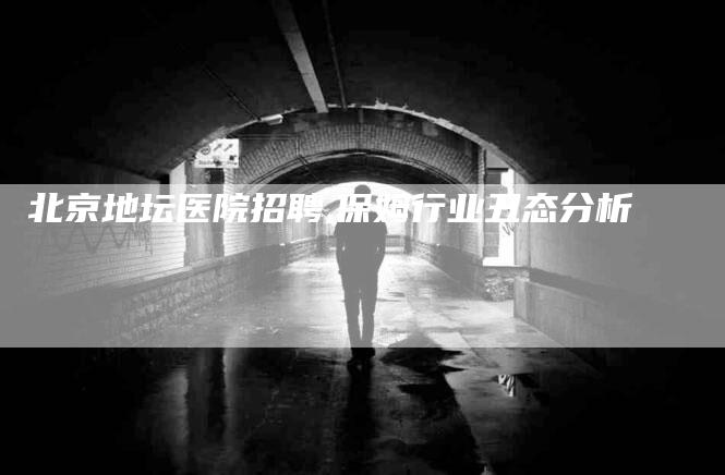 北京地坛医院招聘,保姆行业丑态分析-家政服务网
