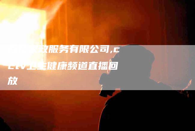 百亿家政服务有限公司,cctv卫生健康频道直播回放-家政服务网