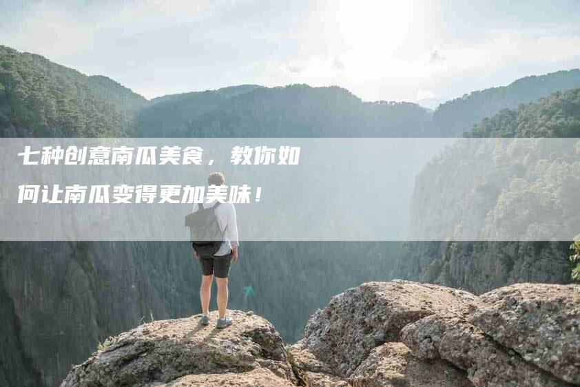 七种创意南瓜美食，教你如何让南瓜变得更加美味！-家政服务网