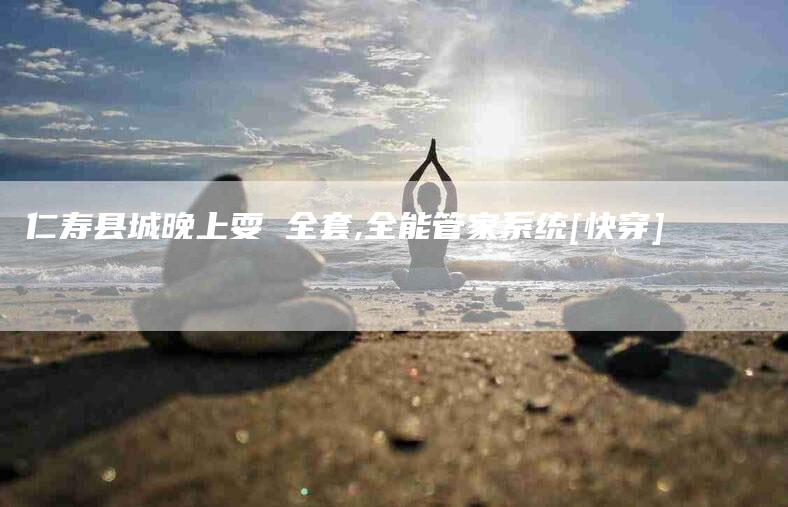 仁寿县城晚上耍 全套,全能管家系统[快穿]-家政服务网