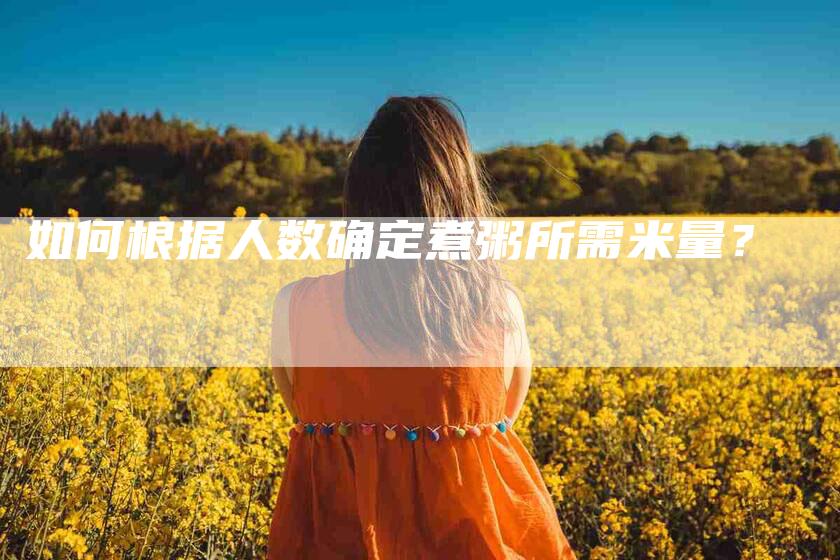 如何根据人数确定煮粥所需米量？