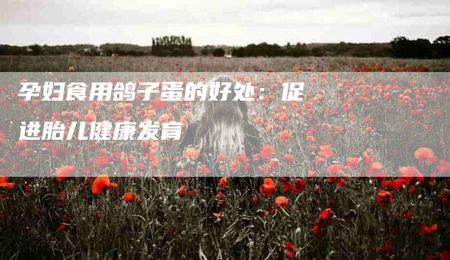 孕妇食用鸽子蛋的好处：促进胎儿健康发育-家政服务网