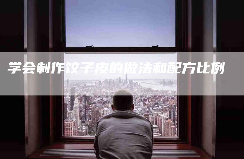 学会制作饺子皮的做法和配方比例-家政服务网