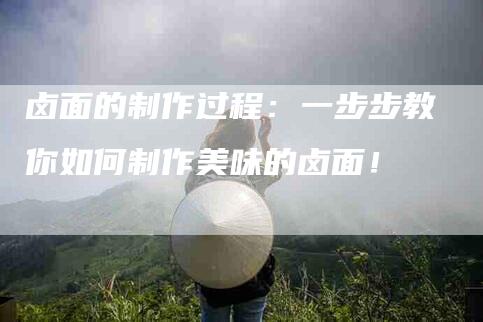 卤面的制作过程：一步步教你如何制作美味的卤面！-家政服务网