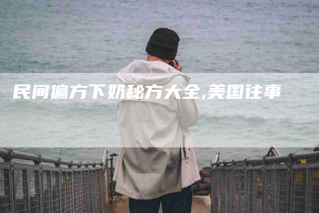 民间偏方下奶秘方大全,美国往事-家政服务网