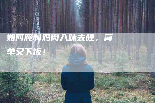 如何腌制鸡肉入味去腥，简单又下饭！-家政服务网
