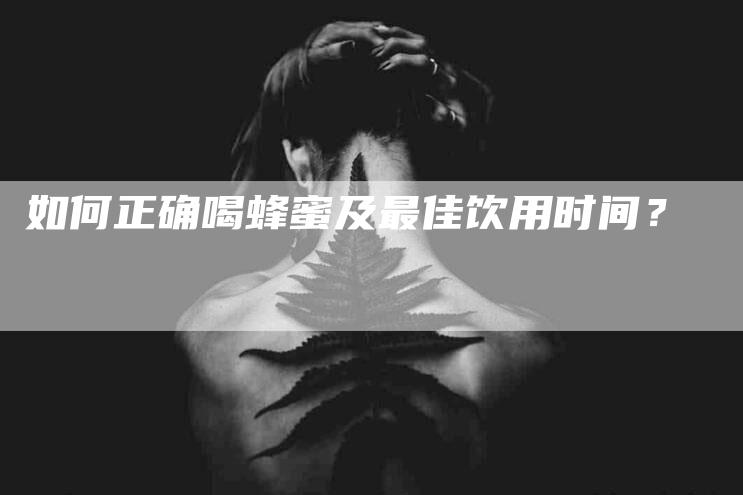如何正确喝蜂蜜及最佳饮用时间？-家政服务网