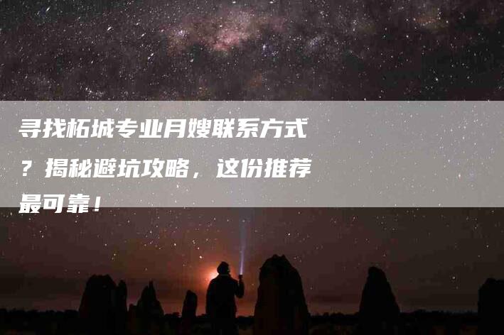 寻找柘城专业月嫂联系方式？揭秘避坑攻略，这份推荐最可靠！