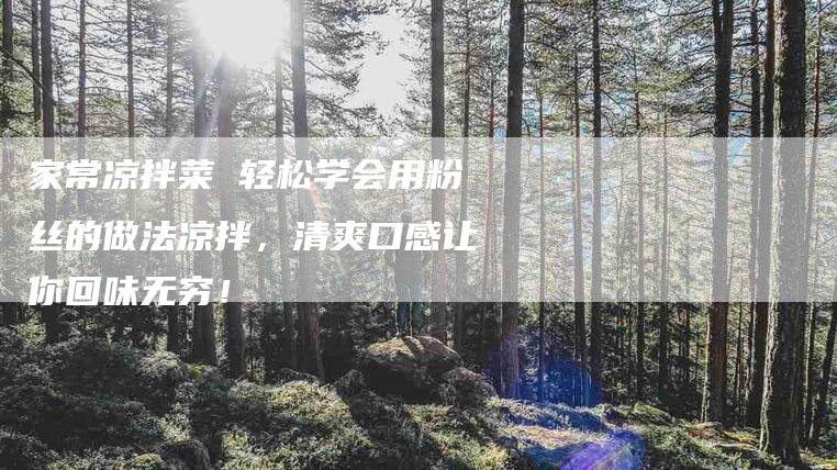 家常凉拌菜 轻松学会用粉丝的做法凉拌，清爽口感让你回味无穷！