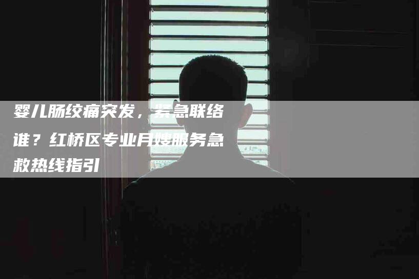 婴儿肠绞痛突发，紧急联络谁？红桥区专业月嫂服务急救热线指引