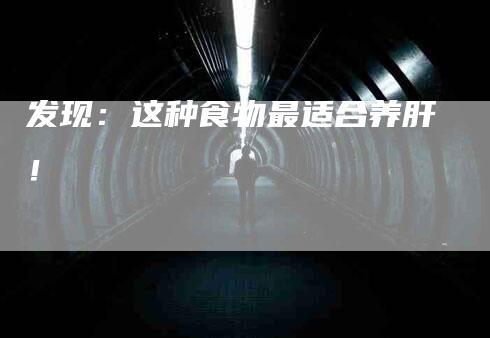 发现：这种食物最适合养肝！-家政服务网