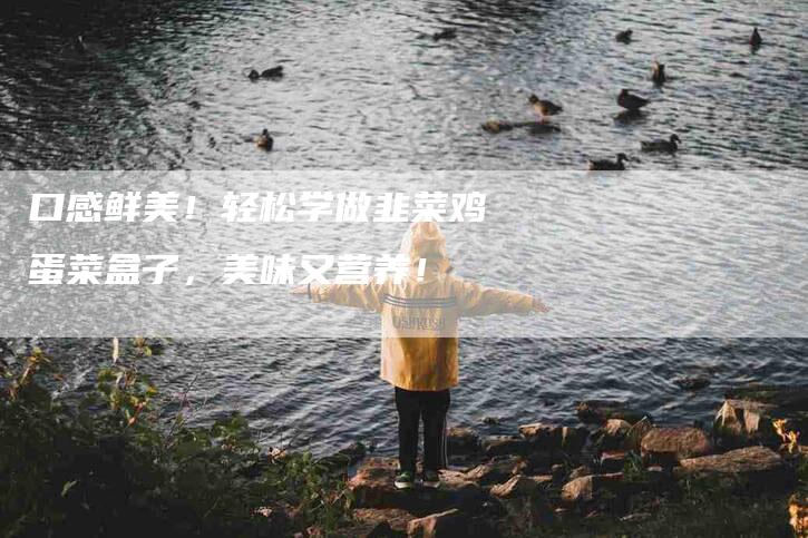 口感鲜美！轻松学做韭菜鸡蛋菜盒子，美味又营养！-家政服务网