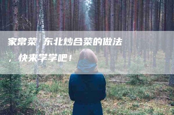 家常菜 东北炒合菜的做法，快来学学吧！