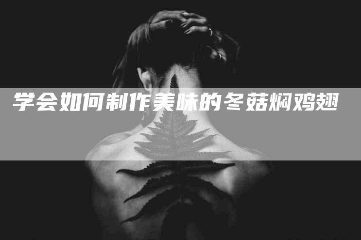 学会如何制作美味的冬菇焖鸡翅