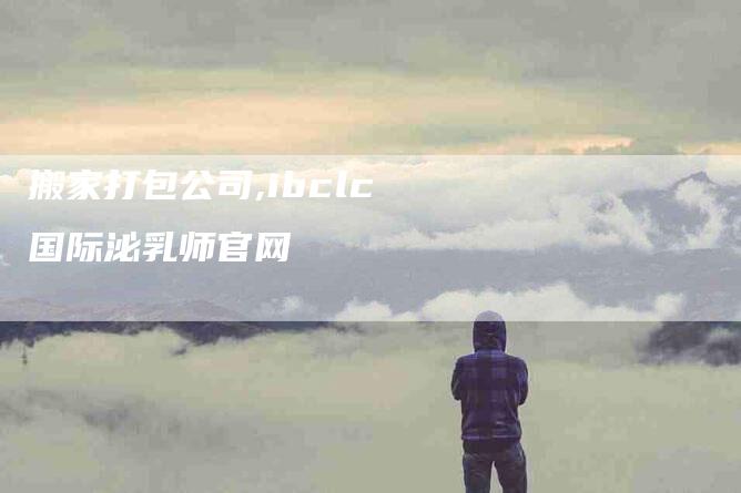 搬家打包公司,ibclc国际泌乳师官网