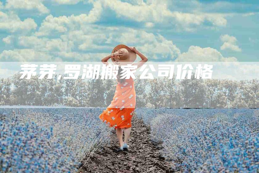 茅芽,罗湖搬家公司价格-家政服务网