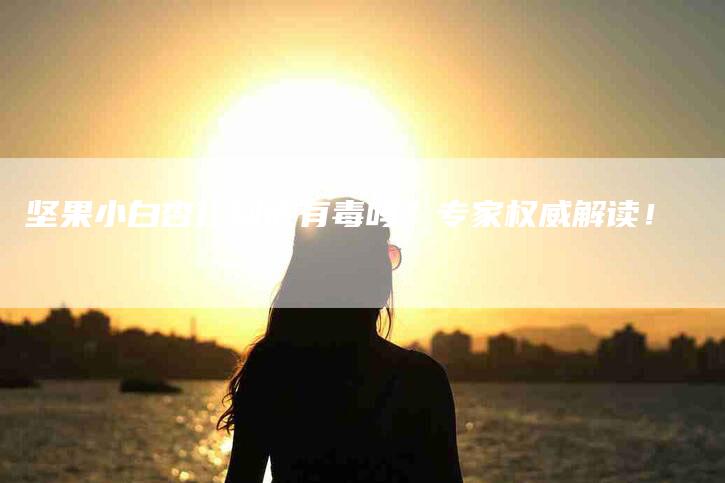 坚果小白杏仁到底有毒吗？专家权威解读！-家政服务网