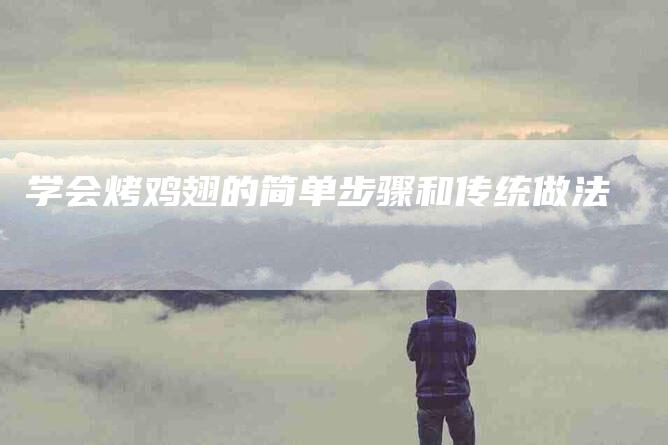 学会烤鸡翅的简单步骤和传统做法-家政服务网