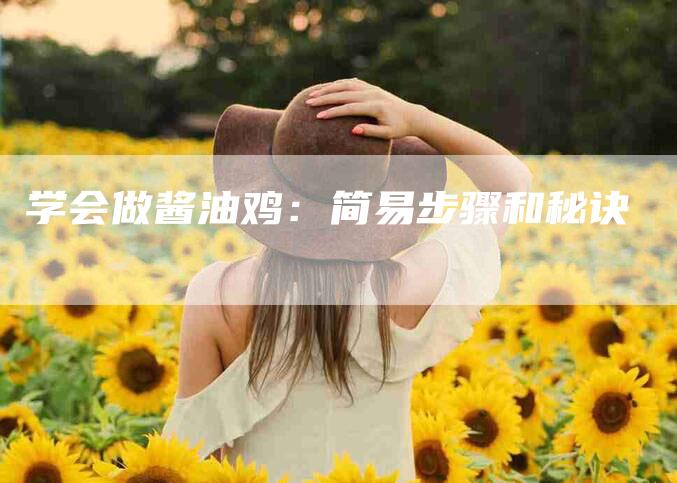 学会做酱油鸡：简易步骤和秘诀-家政服务网