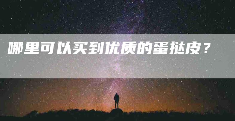 哪里可以买到优质的蛋挞皮？-家政服务网