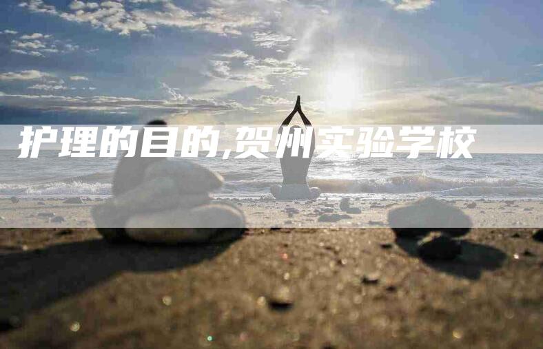 护理的目的,贺州实验学校-家政服务网