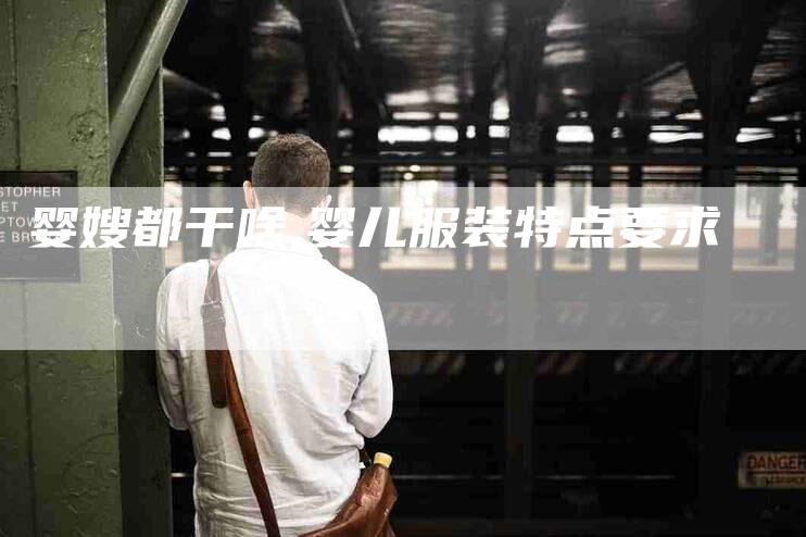 婴嫂都干啥,婴儿服装特点要求-家政服务网