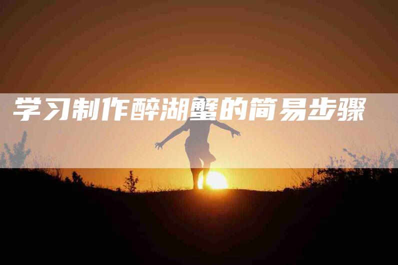 学习制作醉湖蟹的简易步骤