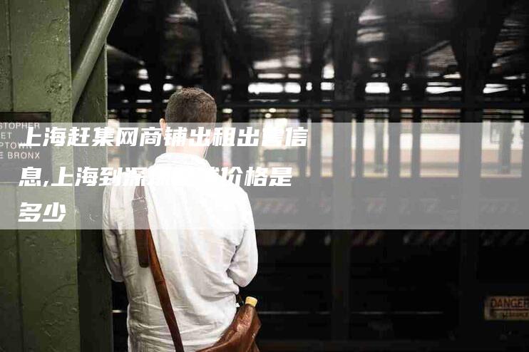 上海赶集网商铺出租出售信息,上海到深圳卧铺价格是多少-家政服务网
